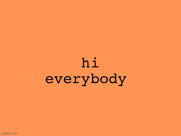 hi everybody | made w/ Imgflip meme maker