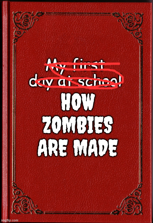 Fixed it | My first day at school; HOW ZOMBIES ARE MADE | image tagged in memes,there i fixed it | made w/ Imgflip meme maker