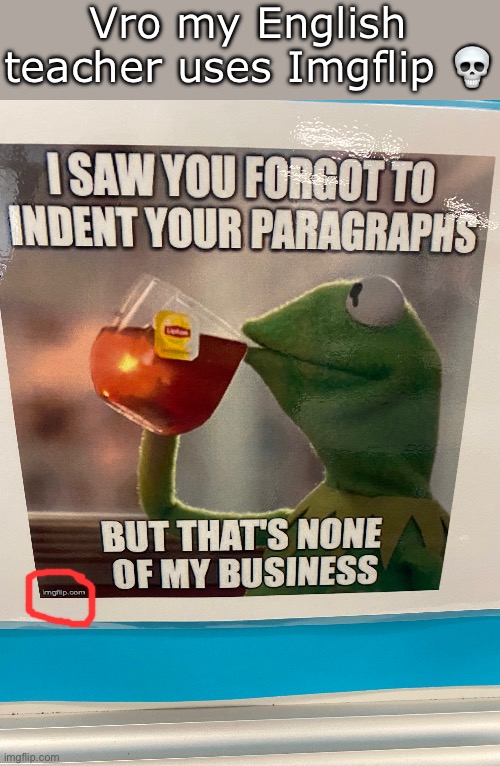 This was one of many memes she had but I saw this one had the watermark | Vro my English teacher uses Imgflip 💀 | image tagged in kermit the frog,memes,funny,english teachers,wtf | made w/ Imgflip meme maker