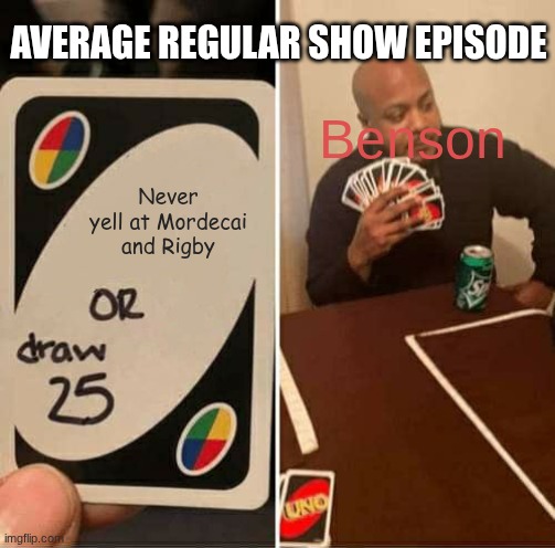 Average regular show episode 3 | AVERAGE REGULAR SHOW EPISODE; Benson; Never yell at Mordecai and Rigby | image tagged in memes,uno draw 25 cards | made w/ Imgflip meme maker