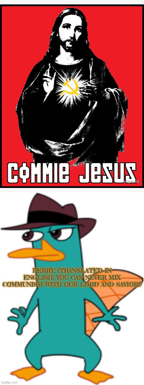 mixing communism with christianity is like mixing human systems with electronics | PERRY: (TRANSLATED IN ENGLISH: YOU CAN NEVER MIX COMMUNISM WITH OUR LORD AND SAVIOR!) | image tagged in perry the platypus - wikipedia | made w/ Imgflip meme maker