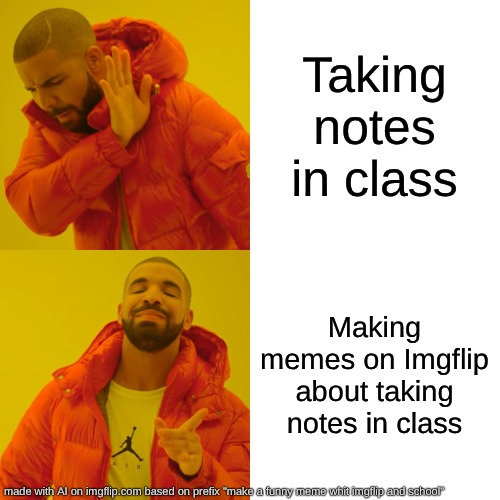 Drake Hotline Bling | Taking notes in class; Making memes on Imgflip about taking notes in class | image tagged in memes,drake hotline bling | made w/ Imgflip meme maker