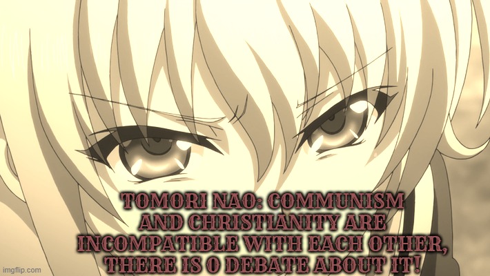 Nao Tomori | TOMORI NAO: COMMUNISM AND CHRISTIANITY ARE INCOMPATIBLE WITH EACH OTHER, THERE IS 0 DEBATE ABOUT IT! | image tagged in nao tomori,charlotte anime,charlotte,anime,communism,christianity | made w/ Imgflip meme maker