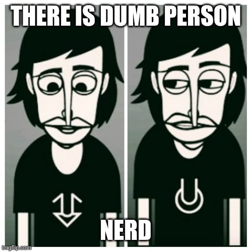 Incredibox Alpha | THERE IS DUMB PERSON; NERD | image tagged in incredibox alpha | made w/ Imgflip meme maker