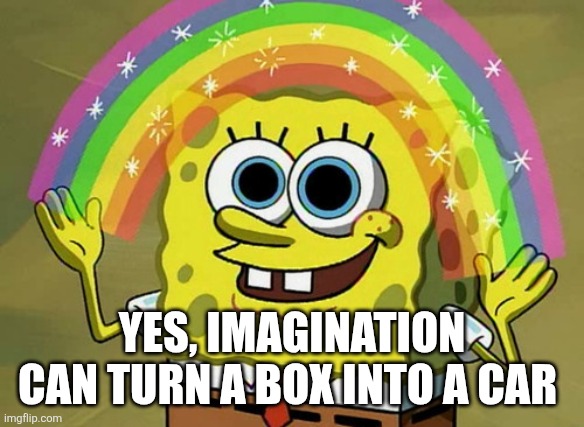 Imagination Spongebob Meme | YES, IMAGINATION CAN TURN A BOX INTO A CAR | image tagged in memes,imagination spongebob | made w/ Imgflip meme maker