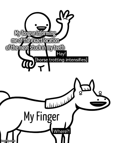 It's right here, you stupid finger! | My Tongue informing me of the exact location of the meat stuck in my teeth; My Finger | image tagged in memes,funny,teeth,tongue,finger | made w/ Imgflip meme maker
