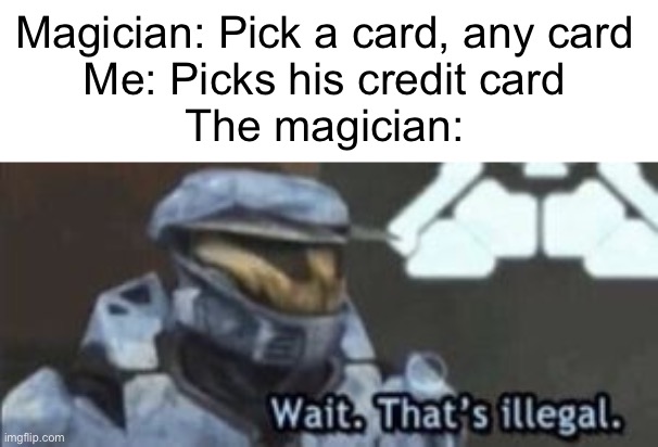To be fair,he did say ANY card. | Magician: Pick a card, any card

Me: Picks his credit card

The magician: | image tagged in wait that's illegal | made w/ Imgflip meme maker