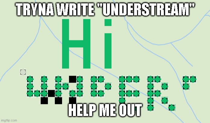 TRYNA WRITE "UNDERSTREAM"; HELP ME OUT | made w/ Imgflip meme maker