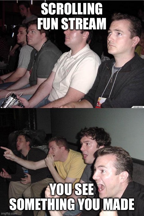 reaction guys | SCROLLING FUN STREAM; YOU SEE SOMETHING YOU MADE | image tagged in reaction guys | made w/ Imgflip meme maker