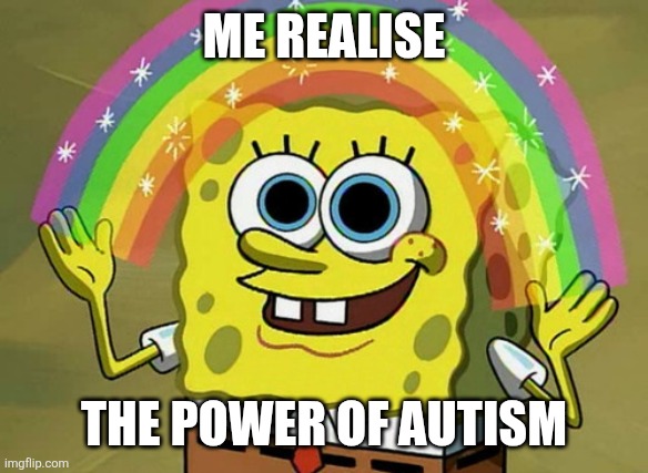 Imagination Spongebob | ME REALISE; THE POWER OF AUTISM | image tagged in memes,imagination spongebob | made w/ Imgflip meme maker