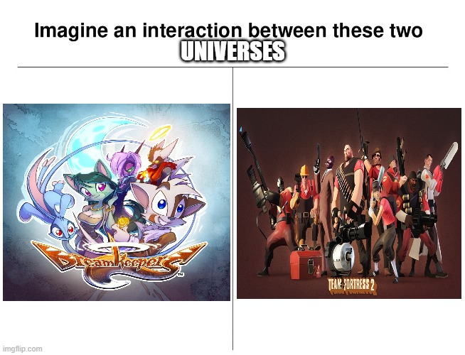 Imagine an interaction between these 2 | UNIVERSES | image tagged in imagine an interaction between these 2,memes,tf2,dreamkeepers | made w/ Imgflip meme maker