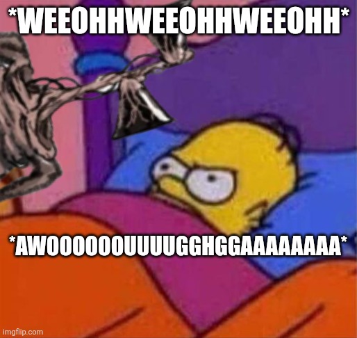 angry homer simpson in bed | *WEEOHHWEEOHHWEEOHH*; *AWOOOOOOUUUUGGHGGAAAAAAAA* | image tagged in angry homer simpson in bed | made w/ Imgflip meme maker