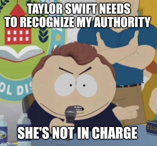 Taylor Swift needs to recognize my authority | TAYLOR SWIFT NEEDS TO RECOGNIZE MY AUTHORITY; SHE'S NOT IN CHARGE | image tagged in south park charlie kirk | made w/ Imgflip meme maker
