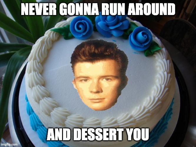 Yum | NEVER GONNA RUN AROUND; AND DESSERT YOU | image tagged in sorry cake,sorry not sorry,memes,gifs,angry birds,trolling | made w/ Imgflip meme maker