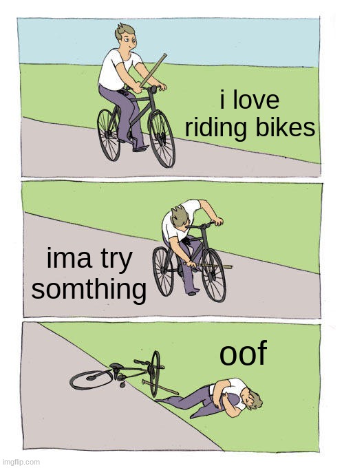Bike Fall | i love riding bikes; ima try somthing; oof | image tagged in memes,bike fall | made w/ Imgflip meme maker