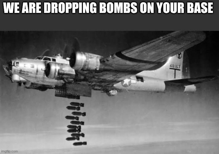 b-17 bomber | WE ARE DROPPING BOMBS ON YOUR BASE | image tagged in b-17 bomber | made w/ Imgflip meme maker