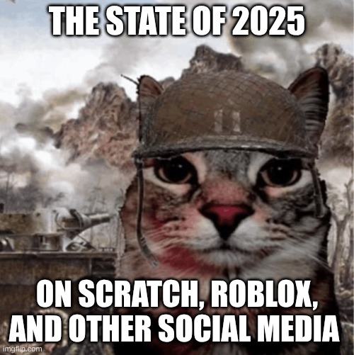 We're cooked | THE STATE OF 2025; ON SCRATCH, ROBLOX, AND OTHER SOCIAL MEDIA | image tagged in war cat | made w/ Imgflip meme maker