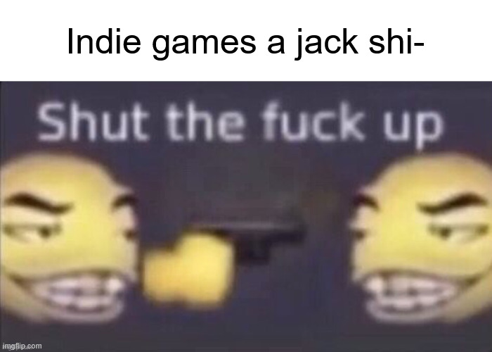 stfu | Indie games a jack shi- | image tagged in stfu | made w/ Imgflip meme maker