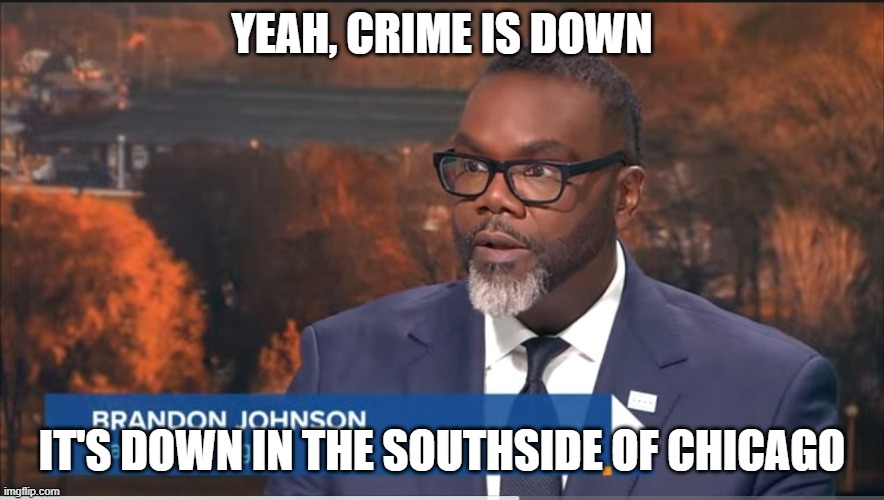 Brandon Johnson | YEAH, CRIME IS DOWN IT'S DOWN IN THE SOUTHSIDE OF CHICAGO | image tagged in brandon johnson | made w/ Imgflip meme maker