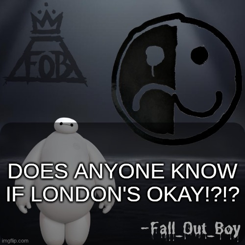 Fall_Out_Boy 's Announcement Template | DOES ANYONE KNOW IF LONDON'S OKAY!?!? | image tagged in fall_out_boy 's announcement template,i need to know,can't sleep,nightmares | made w/ Imgflip meme maker