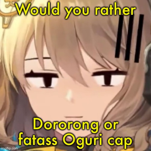 Anis | Would you rather; Dororong or fatass Oguri cap | image tagged in anis | made w/ Imgflip meme maker