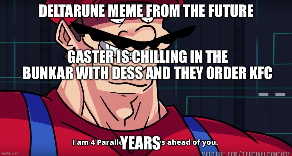 Mario I am four parallel universes ahead of you | DELTARUNE MEME FROM THE FUTURE; GASTER IS CHILLING IN THE BUNKAR WITH DESS AND THEY ORDER KFC; YEARS | image tagged in mario i am four parallel universes ahead of you | made w/ Imgflip meme maker