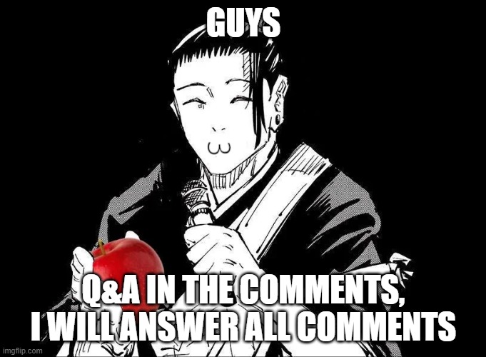 Q&A time ig | GUYS; Q&A IN THE COMMENTS, I WILL ANSWER ALL COMMENTS | image tagged in geto apple | made w/ Imgflip meme maker