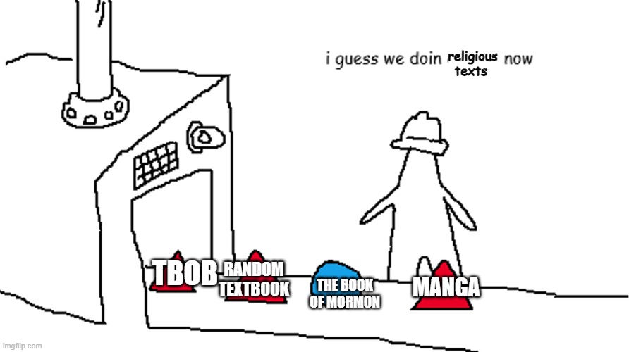like what am i supposed to do with this now? | religious texts; RANDOM TEXTBOOK; TBOB; MANGA; THE BOOK OF MORMON | image tagged in i guess we doin circles now | made w/ Imgflip meme maker