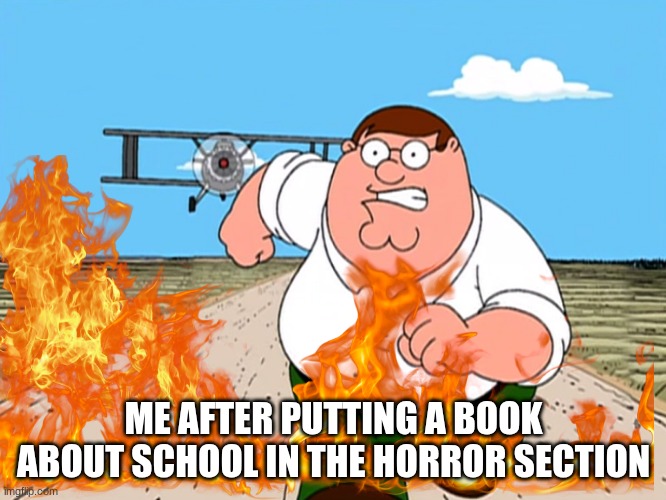 bruh | ME AFTER PUTTING A BOOK ABOUT SCHOOL IN THE HORROR SECTION | image tagged in peter griffin running away | made w/ Imgflip meme maker