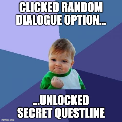 i knew it | CLICKED RANDOM DIALOGUE OPTION…; …UNLOCKED SECRET QUESTLINE | image tagged in memes,success kid,knightmare,gaming,funny,relatable | made w/ Imgflip meme maker