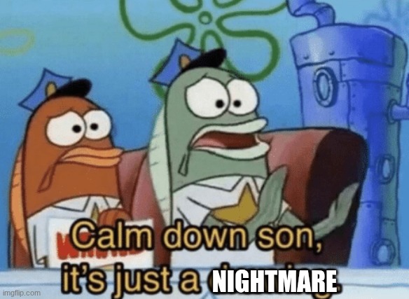 Calm Down, Son. It's Just A Drawing. | NIGHTMARE | image tagged in calm down son it's just a drawing | made w/ Imgflip meme maker