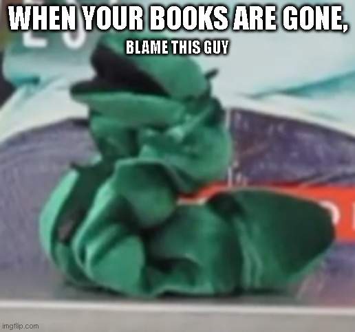 Bookworm Guy | WHEN YOUR BOOKS ARE GONE, BLAME THIS GUY | image tagged in bookworm guy | made w/ Imgflip meme maker