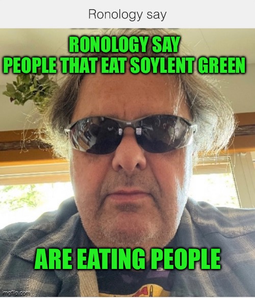 Ronology say | RONOLOGY SAY
PEOPLE THAT EAT SOYLENT GREEN; ARE EATING PEOPLE | image tagged in prove me wrong | made w/ Imgflip meme maker