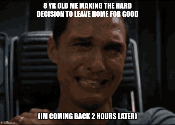 we all did ts | 8 YR OLD ME MAKING THE HARD DECISION TO LEAVE HOME FOR GOOD; (IM COMING BACK 2 HOURS LATER) | image tagged in childhood | made w/ Imgflip meme maker