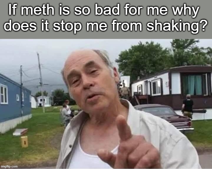 If meth is so bad for me why 
does it stop me from shaking? | image tagged in dark humor | made w/ Imgflip meme maker