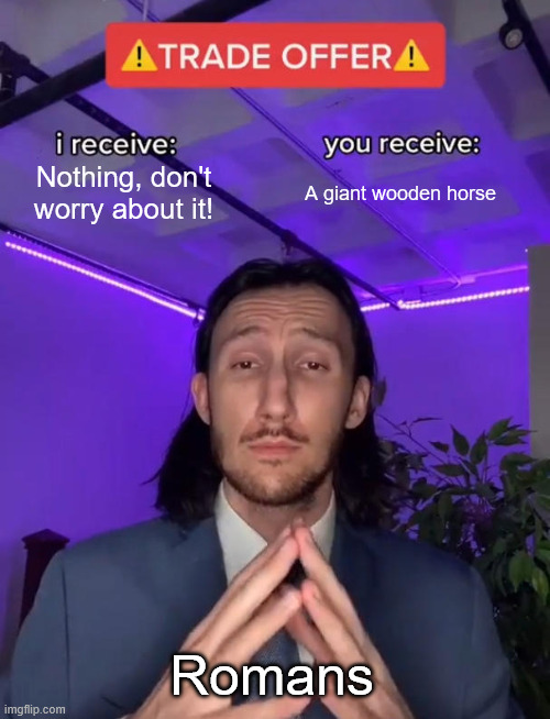 Trade Offer | Nothing, don't worry about it! A giant wooden horse; Romans | image tagged in trade offer | made w/ Imgflip meme maker