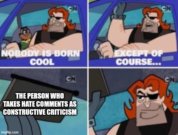 no one is born cool except | THE PERSON WHO TAKES HATE COMMENTS AS CONSTRUCTIVE CRITICISM | image tagged in no one is born cool except | made w/ Imgflip meme maker