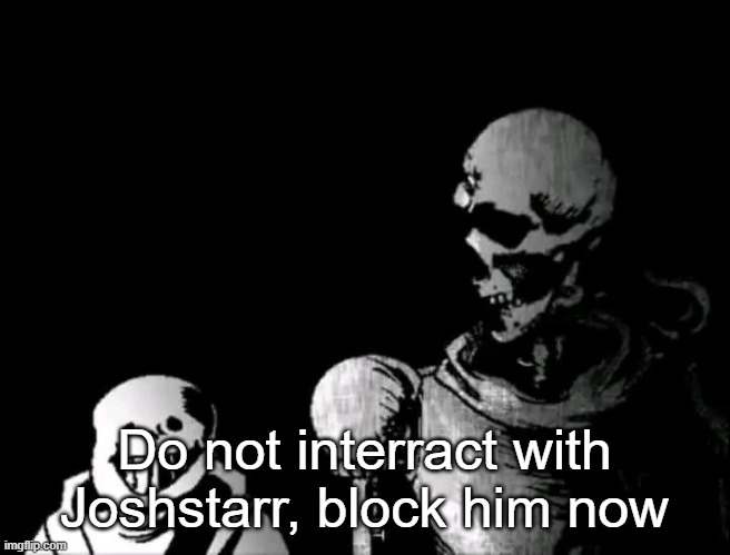 Realistic Papyrus staring at poorly detailed Sans | Do not interract with Joshstarr, block him now | image tagged in realistic papyrus staring at poorly detailed sans | made w/ Imgflip meme maker