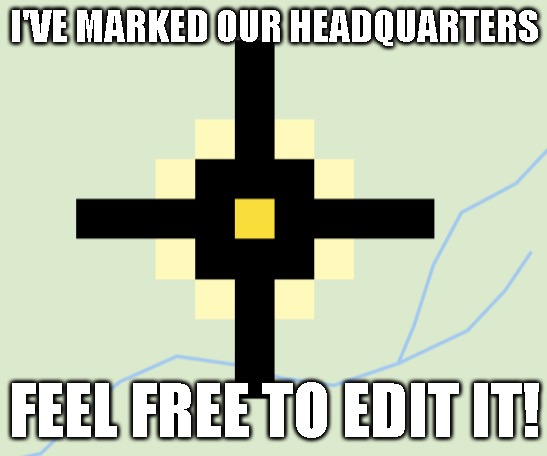 I'VE MARKED OUR HEADQUARTERS; FEEL FREE TO EDIT IT! | made w/ Imgflip meme maker