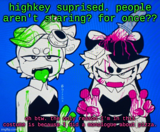 I can put it in the comments if ya want or smth. also I need a new temp smh. | highkey suprised. people aren't staring? for once?? oh btw. the only reason I'm in this costume is because I did a monologue about pizza. | image tagged in sillies | made w/ Imgflip meme maker