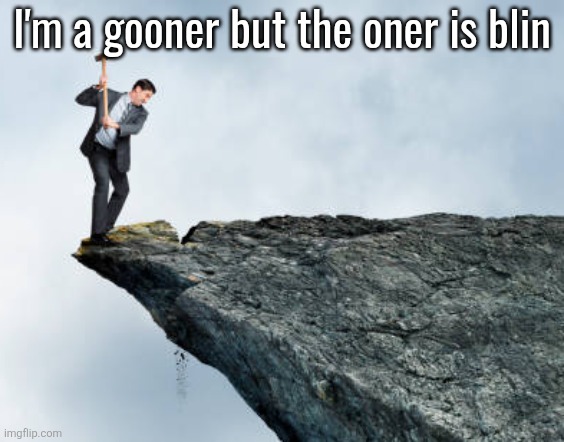 man breaking cliff | I'm a gooner but the oner is blin | image tagged in man breaking cliff | made w/ Imgflip meme maker