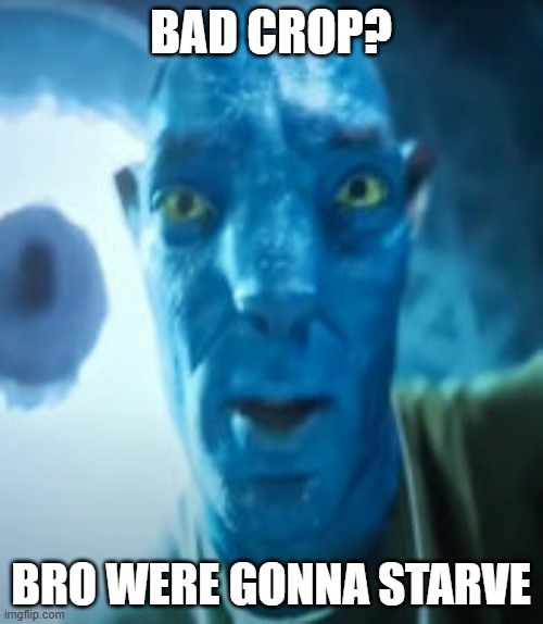 BAD CROP? BRO WERE GONNA STARVE | image tagged in bad crop bro were gonna starve | made w/ Imgflip meme maker