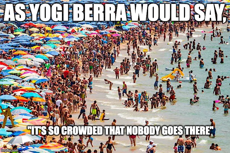 Yogi-ism | AS YOGI BERRA WOULD SAY, "IT'S SO CROWDED THAT NOBODY GOES THERE" | image tagged in yogi berra,fun,beach,crowd | made w/ Imgflip meme maker