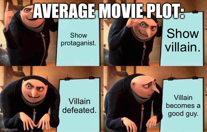 average movie plot | AVERAGE MOVIE PLOT:; Show protaganist. Show villain. Villain defeated. Villain becomes a good guy. | image tagged in memes,gru's plan | made w/ Imgflip meme maker
