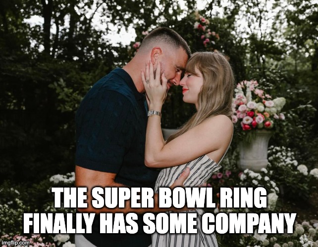 Taylor Swift Travis Kelce engagement | THE SUPER BOWL RING FINALLY HAS SOME COMPANY | image tagged in taylor swift travis kelce engagement | made w/ Imgflip meme maker