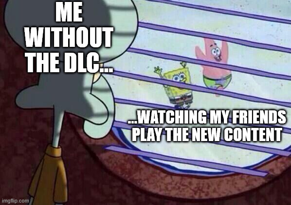 hate when it happens | ME WITHOUT THE DLC…; …WATCHING MY FRIENDS PLAY THE NEW CONTENT | image tagged in squidward window,knightmare,relatable,gaming,funny | made w/ Imgflip meme maker
