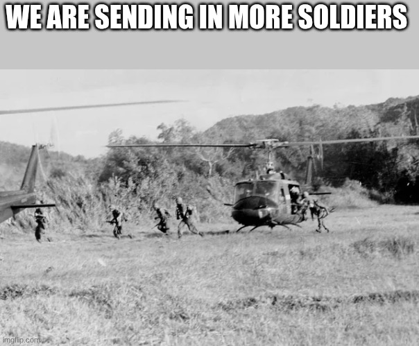 soldiers | WE ARE SENDING IN MORE SOLDIERS | image tagged in soldiers | made w/ Imgflip meme maker