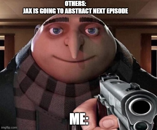 TADC | OTHERS:
JAX IS GOING TO ABSTRACT NEXT EPISODE; ME: | image tagged in gru gun | made w/ Imgflip meme maker