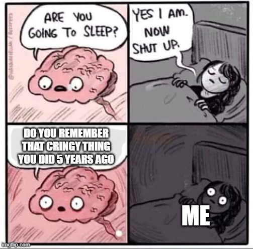 Feel free to tell a cringy moment you had. We listen, and we don't judge. | DO YOU REMEMBER THAT CRINGY THING YOU DID 5 YEARS AGO; ME | image tagged in are you going to sleep,cringe | made w/ Imgflip meme maker
