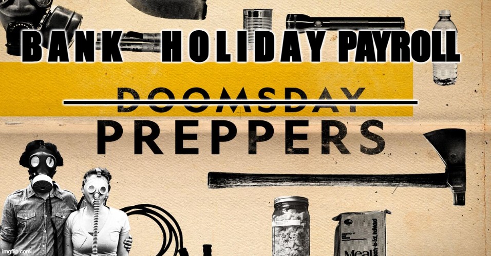 Bank Holiday Payroll Doomsday | B A N K      H O L I D A Y  PAYROLL
_________________ | image tagged in doomsday preppers,bank holiday,payroll | made w/ Imgflip meme maker